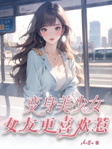 变身美少女，女友更喜欢惹