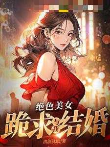 绝色美女跪求与我结婚